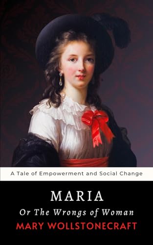 Maria; Or, The Wrongs of Woman: The 1798 Mary Wollstonecraft Tale of Women’s Empowerment and Social Change von Independently published